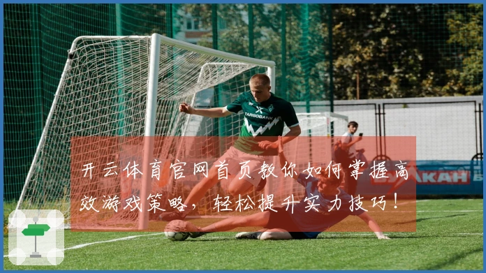 开云体育官网首页教你如何掌握高效游戏策略，轻松提升实力技巧！