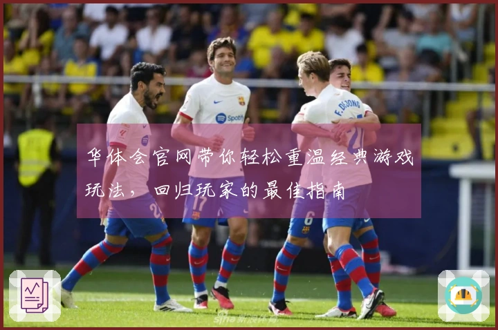 华体会官网带你轻松重温经典游戏玩法，回归玩家的最佳指南