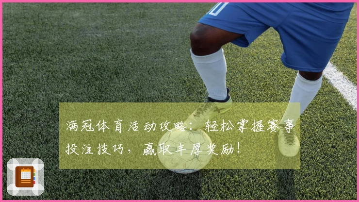 满冠体育活动攻略：轻松掌握赛事投注技巧，赢取丰厚奖励！