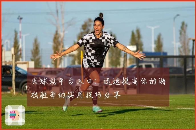 买球站平台入口：迅速提高你的游戏胜率的实用技巧分享