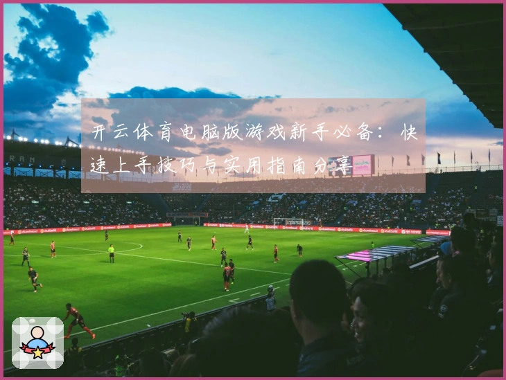 开云体育电脑版游戏新手必备：快速上手技巧与实用指南分享