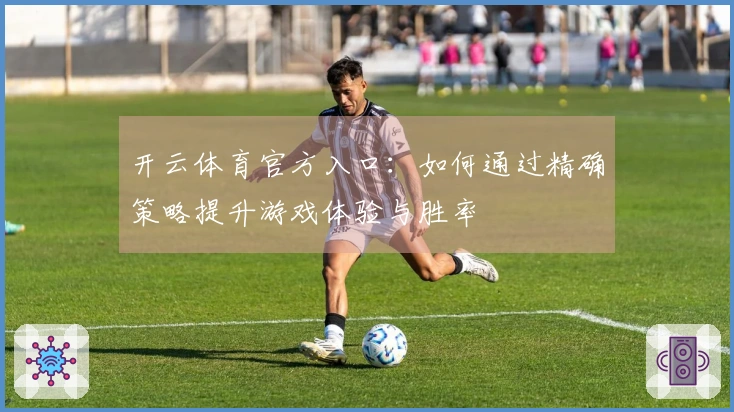 开云体育官方入口：如何通过精确策略提升游戏体验与胜率