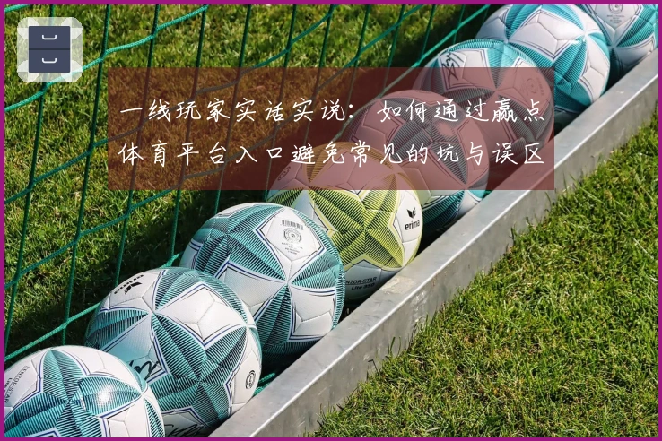 一线玩家实话实说：如何通过赢点体育平台入口避免常见的坑与误区
