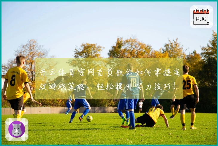 开云体育官网首页教你如何掌握高效游戏策略，轻松提升实力技巧！
