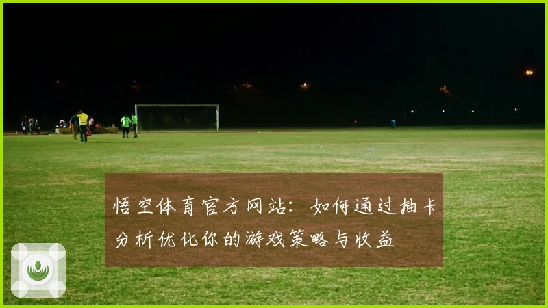 悟空体育官方网站：如何通过抽卡分析优化你的游戏策略与收益