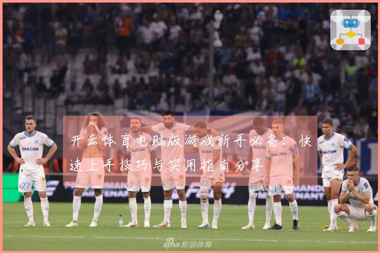 开云体育电脑版游戏新手必备：快速上手技巧与实用指南分享