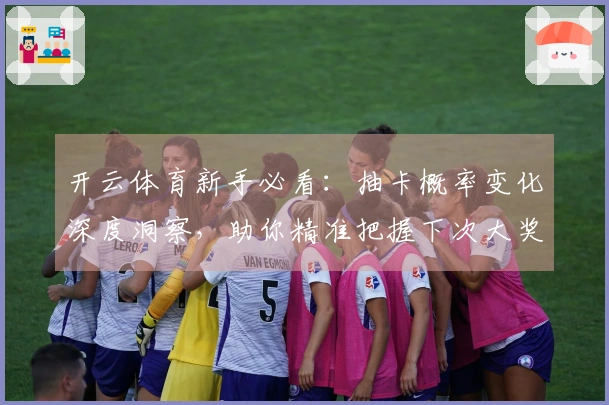 开云体育新手必看：抽卡概率变化深度洞察，助你精准把握下次大奖