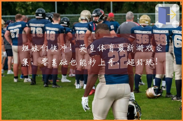 姐妹们快冲！英皇体育最新游戏合集，零基础也能秒上手，超好玩！