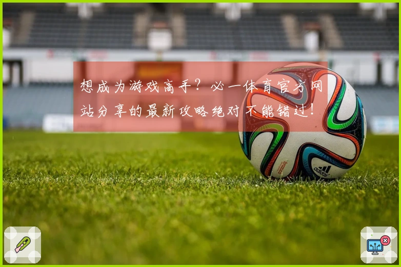 想成为游戏高手？必一体育官方网站分享的最新攻略绝对不能错过！