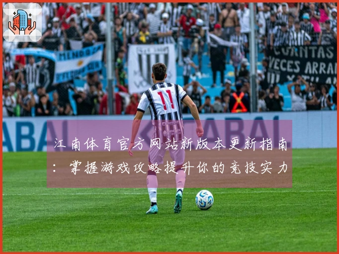 江南体育官方网站新版本更新指南：掌握游戏攻略提升你的竞技实力