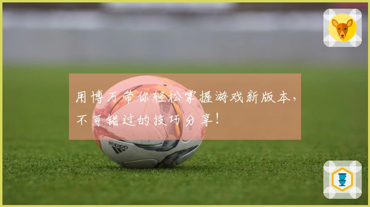 用博万带你轻松掌握游戏新版本，不可错过的技巧分享！