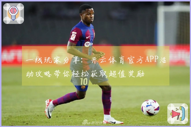 一线玩家分享：开云体育官方APP活动攻略带你轻松获取超值奖励