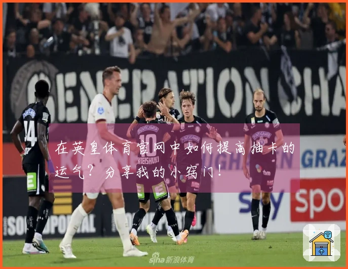 在英皇体育官网中如何提高抽卡的运气？分享我的小窍门！