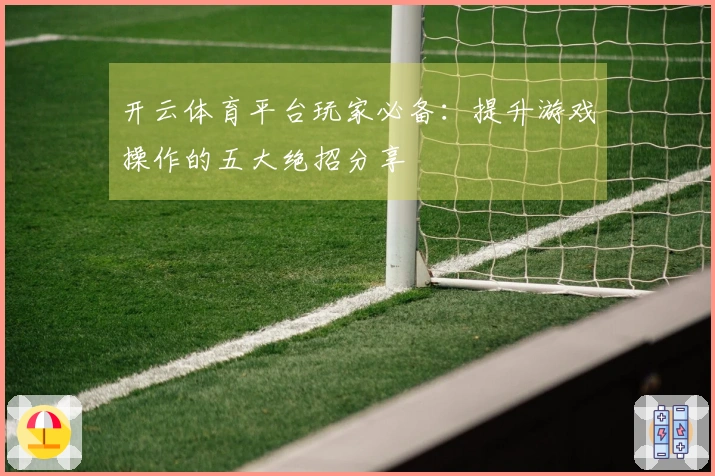 开云体育平台玩家必备：提升游戏操作的五大绝招分享