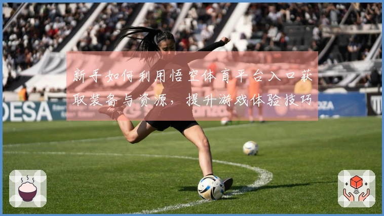 新手如何利用悟空体育平台入口获取装备与资源，提升游戏体验技巧分享