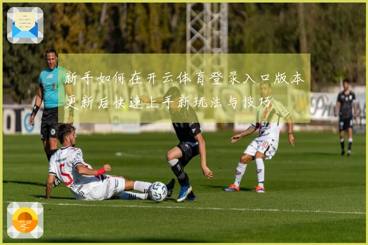 新手如何在开云体育登录入口版本更新后快速上手新玩法与技巧