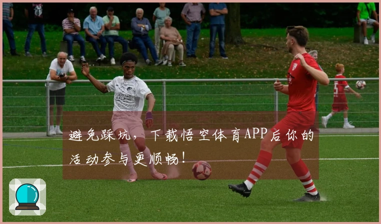 避免踩坑，下载悟空体育APP后你的活动参与更顺畅！