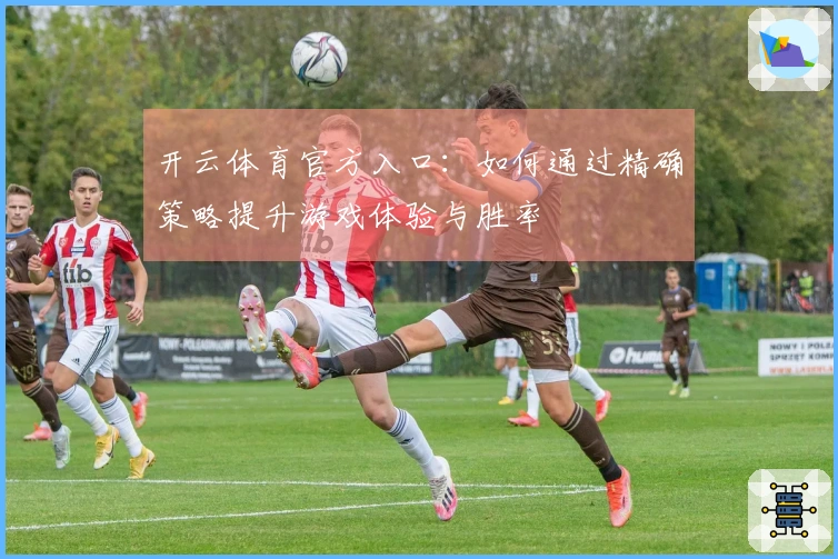 开云体育官方入口：如何通过精确策略提升游戏体验与胜率