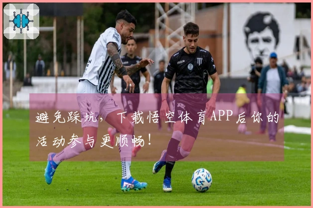 避免踩坑,下载悟空体育APP后你的活动参与更顺畅!