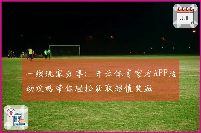 一线玩家分享：开云体育官方APP活动攻略带你轻松获取超值奖励