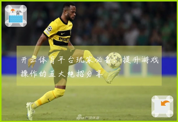 开云体育平台玩家必备：提升游戏操作的五大绝招分享