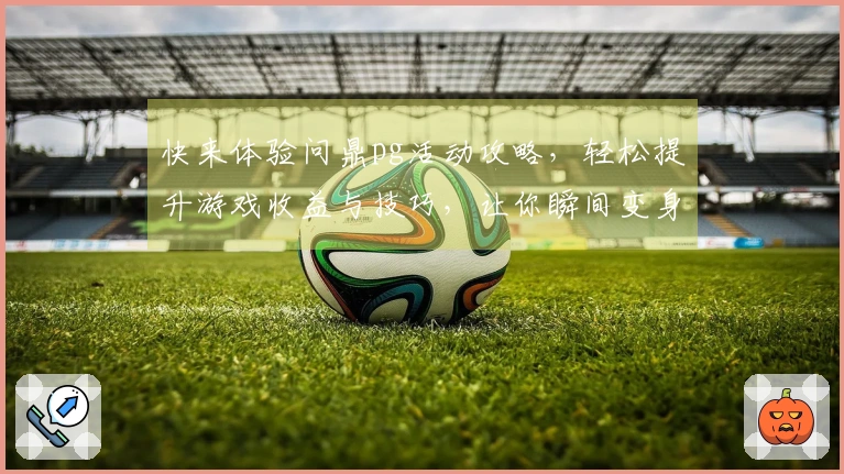 快来体验问鼎pg活动攻略，轻松提升游戏收益与技巧，让你瞬间变身高手！